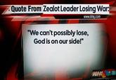 Quote From Zealot Leader Losing War: www.khq.com "We can't possibly lose, God is on our side!" IGHL