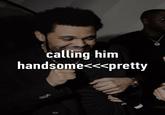 G calling him handsome<<<pretty