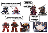 Advent's Devilish Diva and The Scarlet Queen ready to give a show! Who are you? I thought I called the Blood Ravens Chapter? Blood Ravens here to stea- We mean serve the Emperor! WHO THE FU** ARE YOU?! I called Nerissa and Liz!