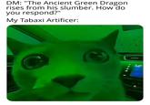 DM: "The Ancient Green Dragon rises from his slumber. How do you respond?" My Tabaxi Artificer: : 1144