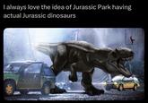 I always love the idea of Jurassic Park having actual Jurassic dinosaurs JURASSI SJUTUST PARK