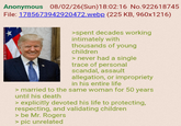 Anonymous 08/02/26(Sun)18:02:16 No.922618745 File: 1785673942920472.webp (225 KB, 960x1216) >spent decades working intimately with thousands of young children > never had a single trace of personal scandal, assault allegation, or impropriety in his entire life > married to the same woman for 50 years until his death > explicitly devoted his life to protecting, respecting, and validating children > be Mr. Rogers > pic unrelated