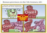 Roman provinces in the 5th Century AD: I am the original homeland and thus the most important 2 Italia 5 Gaul SPQR Gaul The East @madebytio