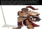 Fun Fact: The custodians are actually just janitors that made up a rumor that they would molly wop a spacemarine and no is brave enough to debunk it janitor life