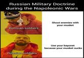 Russian Military Doctrine during the Napoleonic Wars Russian soldiers Russian soldiers Shoot enemies with your musket Use your bayonet because your musket sucks