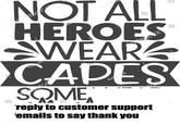 NOT ALL HEROES WEAR CAPES SOME reply to customer support emails to say thank you