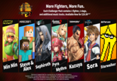 SUPER SMASH BROS ULTIMATE /4 Fighters Pass More Fighters, More Fun. Each Challenger Pack contains 1 fighter, 1 stage, and additional music tracks. Available Now for $29.99 MSRP* Xenoblade Chronicles TEKKEN ARMS MINECRAFT FINAL FANTASILMI Min Min Steve & Alex Sephiroth Pyra Mythra Kazuya *Manufacturer's Suggested Retail Price. Actual price may vary. All Challenger Packs will be released by December 31, 2021. Full version of game required to use DLC. Sold separately. DLC packs are also available for individual purchase for US$5.99/CDN$7.55 each. Visit smashbros.nintendo.com for details. The DLC may require additional storage space. Nintendo Switch storage can be expanded with a microSD card if needed (sold separately). deltarune Sora Starwalker