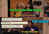 THE PALADIN AND DRUID Um...whatcha got there? 日 The Ark of the Covenant Wondrous item, artifact David's Harp Wondrous item, Legendary (requires attunement by a Bard) Ring of Feather Falling Ring, rare (requires attunement) THE BARD A Ring of Feather Falling moflip cont