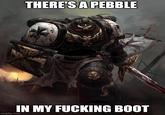 THERE'S A PEBBLE IN MY F------ BOOT imgflip.com