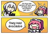 M Go buy one carton of Milk and if they have avocados, get six. They had avocados A Ab