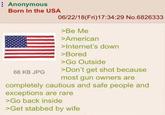 Anonymous Born In the USA 68 KB JPG 06/22/18(Fri)17:34:29 No.6826333 >Be Me >American >Internet's down >Bored >Go Outside >Don't get shot because most gun owners are completely cautious and safe people and exceptions are rare >Go back inside >Get stabbed by wife