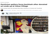 British Columbia Penticton gallery faces backlash after donated art ends up at Value Village Artist whose work was donated describes situation as 'wrong' and 'insulting' Tiffany Goodwein CBC News Posted: Jul 30, 2026 10:00 AM ADT | Last Updated: July 30 $6.99 1 Listen to this article Estimated 3 minutes $8.99 HABBU WEEEH $13.99