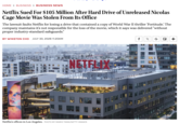 HOME > BUSINESS > BUSINESS NEWS Netflix Sued For $105 Million After Hard Drive of Unreleased Nicolas Cage Movie Was Stolen From Its Office The lawsuit faults Netflix for losing a drive that contained a copy of World War II thriller 'Fortitude.' The company maintains it's not responsible for the loss of the movie, which it says was delivered "without proper industry-standard safeguards." BY WINSTON CHO JULY 30, 2026 11:20AM f X G + NETFL Netflix's offices in Los Angeles. PHOTO BY MARIO TAMA/GETTY IMAGES 1375