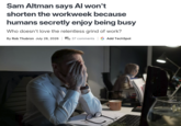 Sam Altman says Al won't shorten the workweek because humans secretly enjoy being busy Who doesn't love the relentless grind of work? By Rob Thubron July 28, 2026 | 37 comments G Add TechSpot