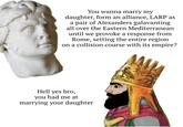 You wanna marry my daughter, form an alliance, LARP as a pair of Alexanders galavanting all over the Eastern Mediterranean until we provoke a response from Rome, setting the entire region on a collision course with its empire? Hell yes bro, you had me at marrying your daughter