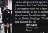 Fashism is when you are a white supremacist and antisemite. That's it, that's the definition. It has nothing to do with the state or planned economy or anything like that - it's only about white nationalism. Non-white Fascists like the Lehi, Blueshirts, Young Egypt, SSNP and Taisei Yokusankai don't real. - Benito Mussolini The Doctrine of Fascism (Page: never)