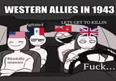 WESTERN ALLIES IN 1943 Blissfully LETS GET TO KILLIN Agitated ☨ unaware F---...