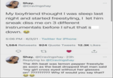 Shay. @Cravingshay My boyfriend thought I was sleep last night and started freestyling, I let him sneak diss me on 3 different instrumentals before I shut that s down. 5:06 PM 6/3/21 Twitter for iPhone . . 1,584 Retweets 924 Quote Tweets 12.3K Likes 27 Shay. @Cravingshay - 23h Replying to @Cravingshay ↑ The 4th beat was lemon pepper freestyle as soon as the beat dropped that man said "my girl cross eyed without her glasses on" ????????? Why tf would you say that?