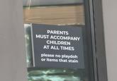 PARENTS MUST ACCOMPANY CHILDREN AT ALL TIMES please no playdoh or items that stain W