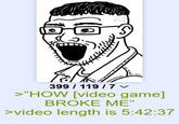 399/119/7 >"HOW [video game] BROKE ME" >video length is 5:42:37