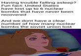 Having trouble falling asleep? Fun fact: United States have lost up to 6 nuclear bombs that have never been recovered And we dont have a clear number of how many nuclear bombs the soviet union lost