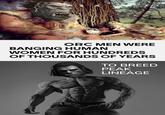 ORC MEN WERE BANGING HUMAN WOMEN FOR HUNDREDS OF THOUSANDS OF YEARS TO BREED PEAK LINEAGE