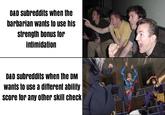 D&D subreddits when the barbarian wants to use his strength bonus for intimidation D&D subreddits when the DM wants to use a different ability score for any other skill check