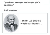 "you have to respect other people's opinions" their opinion: I think we should wash our hands...