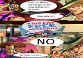 Hey Hol Horse wanna go to the new restaurant in town Sure why not KIDS EAT FREE WEEKENDS YAY! R JA NO So hear me out