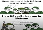 How people think US lost war in Vietnam Suprise mfs BORN f---... TO FEEL How US really lost war in Vietnam You done f------? [sounds of being dead] BORN FE EL No F--- it I'm going home
