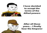I have decided to accept the terms of the Allied powers After all these years... I finally hear the Emperor