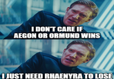 I DON'T CARE IF AEGON OR ORMUND WINS I JUST NEED RHAENYRA TO LOSE