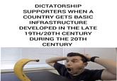 DICTATORSHIP SUPPORTERS WHEN A COUNTRY GETS BASIC INFRASTRUCTURE DEVELOPED IN THE LATE 19TH/20TH CENTURY DURING THE 20TH CENTURY