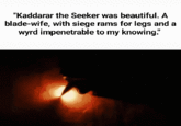 "Kaddarar the Seeker was beautiful. A blade-wife, with siege rams for legs and a wyrd impenetrable to my knowing."