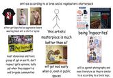A! anti-ais according to ai bros and ai ragebaiters starterpack FUTURE GAMER THINKING VS AI A cheeky carbon comparison 3 MINUTES OF THINKING about 1 kcal of brain natine =2.3 g CO₂e ing average det calaries VS ΑΙ 1 AI QUERY typical test query =0.15 g CO₂e heavy ing-2-3g So proud of the anti-Al community in 2026 for bravely fighting data centers to 'save the planet', while single-handedly keeping the 70% water-wasting mega-agriculture industry alive! True eco- warriors! O Consumes 70%+ of Earth's fresh water- "Thank you for your service, sir! Uses water to cool down chips so humans can generate high-end concept art in seconds- MONSTER! YOU ARE DRYING UP THE PLANET! BANNED! either get depicted as aggressive losers wearing black anti ai shirt or ogres G Pull The Plug gle SAY 'this artistic masterpiece is much better than ai!' 115 2 25 05 115 25 3 minutes of thinking 15 typical Alqueries YOU'RE THE CLIMATE PROBLEM, NOT THE MACHINES If you want to save the planet, use the machines! being 'hypocrites' Anti What are you doing? Making Pull The Plug most obnoxious and toxic group of ppl on earth, don't respect ppl's opinions, bully ppl when they support ai and brigade communities SK-B will get mad easily when ai, even in public spaces Authors Anti You're not making anything! All you're doing is writing descriptions! That's not art! will be against photography and even literature as they're similar to ai according to ai bro's logic.