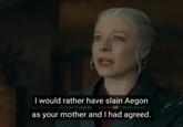 I would rather have slain Aegon as your mother and I had agreed.