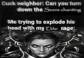 Cuck neighbor: Can you turn down the Seers chanting Me trying to explode his head with my Eldar rage: