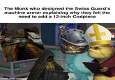 made with mematic The Monk who designed the Swiss Guard's machine armor explaining why they felt the need to add a 12-inch Codpiece Ado