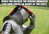 WHEN YOU BACKED THE WRONG MONARCH AND NOW YOU'RE AN ENEMY OF THE STATE