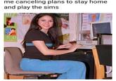 me canceling plans to stay home and play the sims QUIZE REY RU по