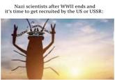 Nazi scientists after WWII ends and it's time to get recruited by the US or USSR: