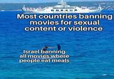 JADROLINIJA Most countries banning movies for sexual content or violence Israel banning all movies where people eat meals