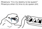 Rhaenyra: "It is my destiny to be queen!" Rhaenyra when it's time to do queen s---: made with mematic 2