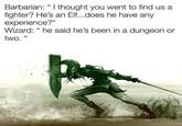 Barbarian: "I thought you went to find us a fighter? He's an Elf...does he have any experience?" Wizard: "he said he's been in a dungeon or two."