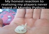 My honest reaction to realising my players never heard of Monthy Python :