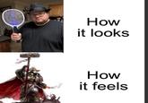How it looks How it feels