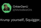 Orkier DenU @MorksBestOrk Krump yourself, Squigger,