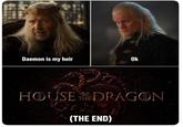Daemon is my heir Ok HOUSE THE DRAGON (THE END)