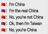 : I'm China 1: I'm the real China 1: No, you're not China 1: Ok, then i'm Taiwan 1: No, you're China