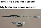 40k: The Spear of Telesto My brain, for some reason: